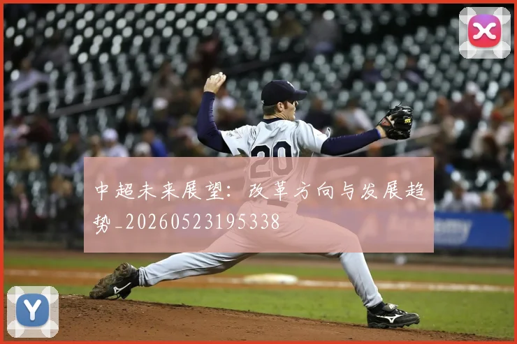 中超未来展望:改革方向与发展趋势_20260523195338