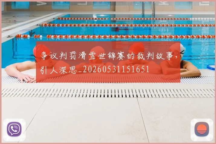 争议判罚滑雪世锦赛的裁判故事，引人深思_20260531151651