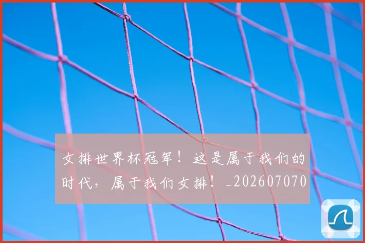 女排世界杯冠军!这是属于我们的时代,属于我们女排!_20260707022309