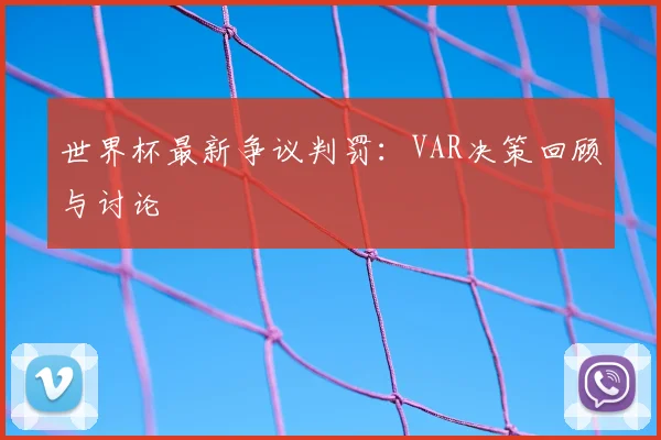 世界杯最新争议判罚:VAR决策回顾与讨论