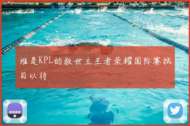 谁是KPL的救世主王者荣耀国际赛拭目以待