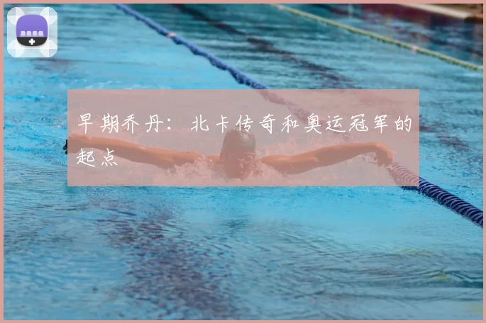 早期乔丹：北卡传奇和奥运冠军的起点