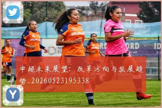 中超未来展望:改革方向与发展趋势_20260523195338