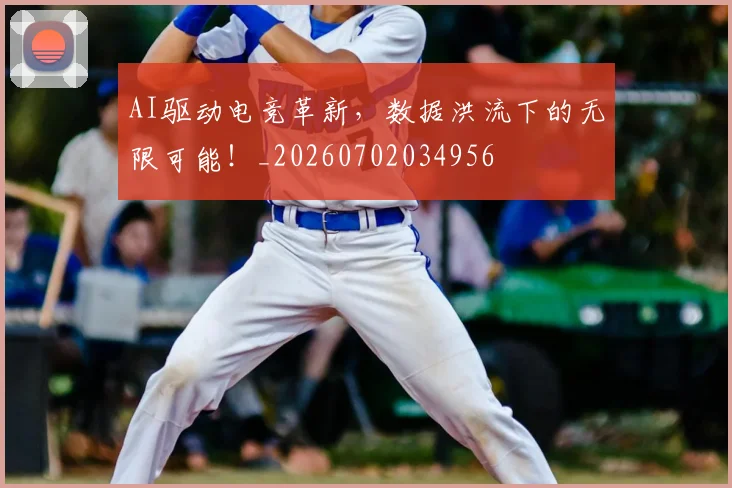 AI驱动电竞革新,数据洪流下的无限可能!_20260702034956