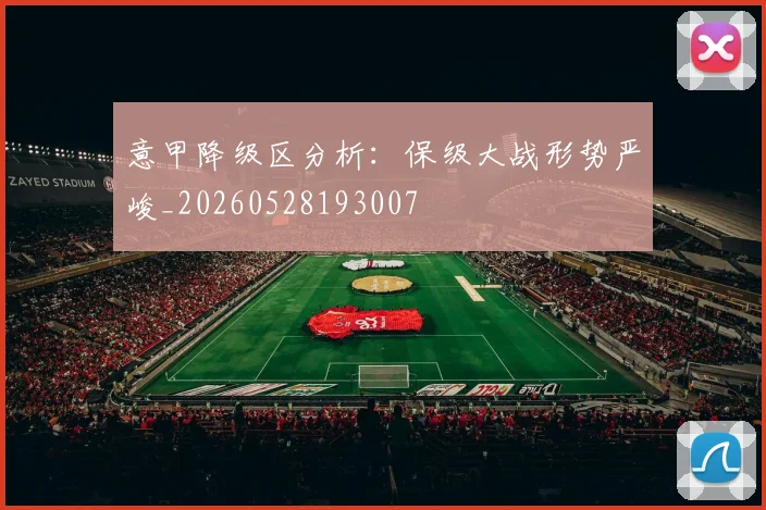 意甲降级区分析：保级大战形势严峻_20260528193007
