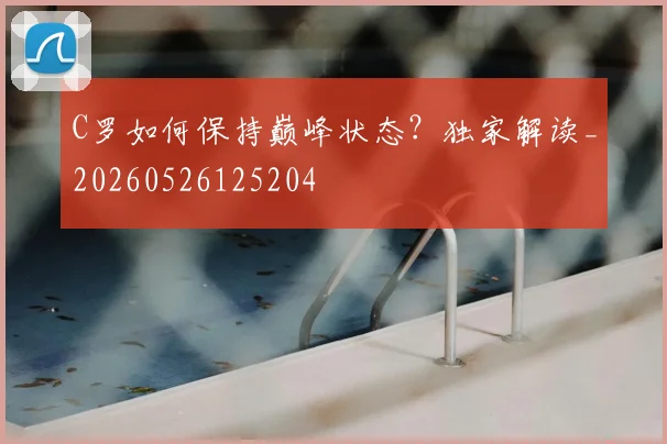 C罗如何保持巅峰状态?独家解读_20260526125204