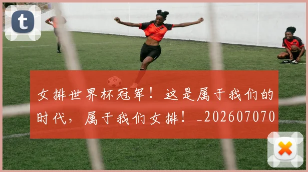 女排世界杯冠军！这是属于我们的时代，属于我们女排！_20260707022309