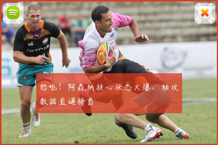 怒吼！阿森纳核心状态火爆，助攻数据直逼榜首