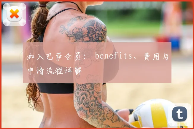 加入巴萨会员: benefits、费用与申请流程详解
