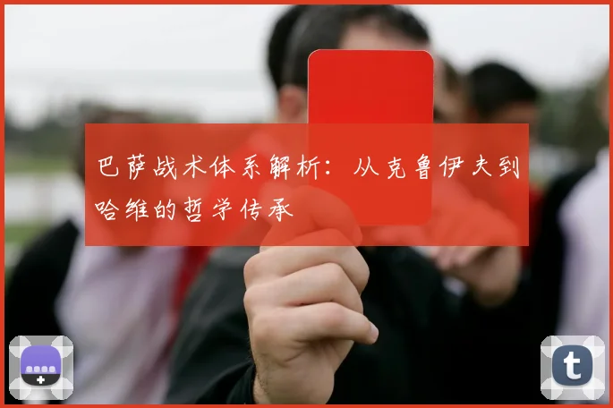 巴萨战术体系解析:从克鲁伊夫到哈维的哲学传承