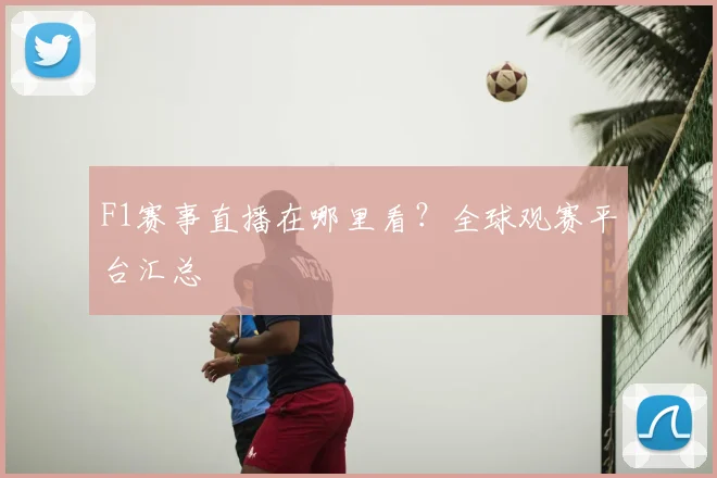 F1赛事直播在哪里看?全球观赛平台汇总
