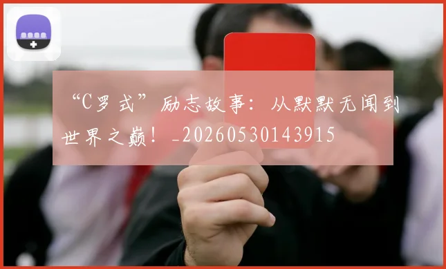 “C罗式”励志故事:从默默无闻到世界之巅!_20260530143915