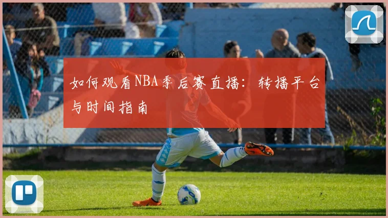 如何观看NBA季后赛直播：转播平台与时间指南