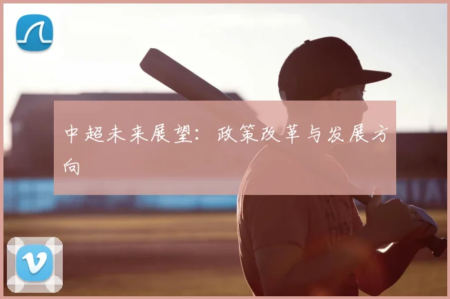 中超未来展望:政策改革与发展方向