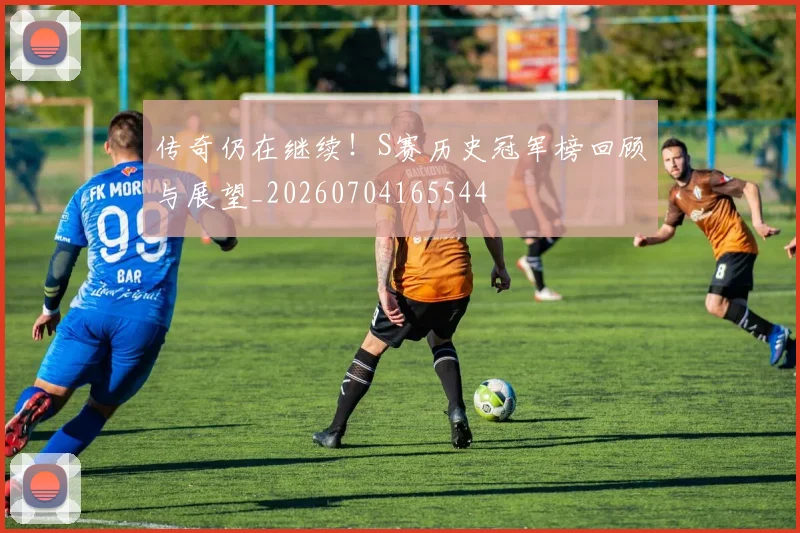 传奇仍在继续!S赛历史冠军榜回顾与展望_20260704165544