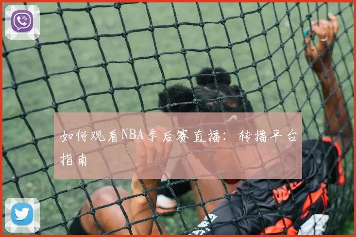 如何观看NBA季后赛直播：转播平台指南