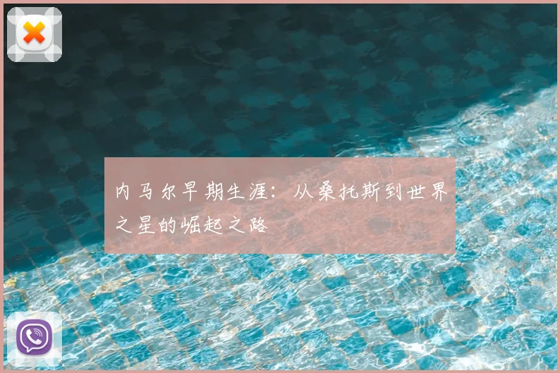内马尔早期生涯：从桑托斯到世界之星的崛起之路