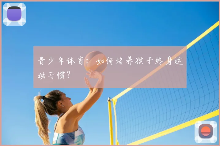 青少年体育:如何培养孩子终身运动习惯?