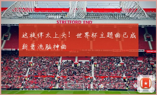 这旋律太上头!世界杯主题曲已成新晋洗脑神曲