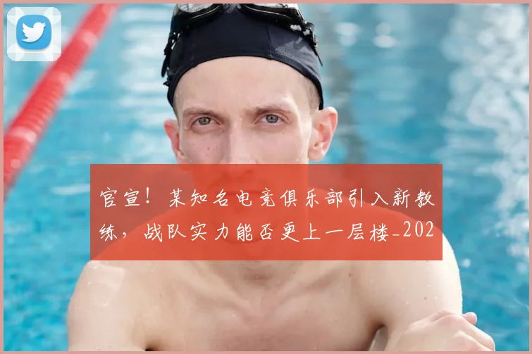 官宣!某知名电竞俱乐部引入新教练,战队实力能否更上一层楼_20260707144158