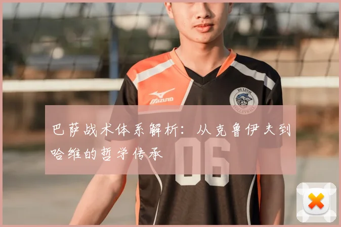 巴萨战术体系解析：从克鲁伊夫到哈维的哲学传承