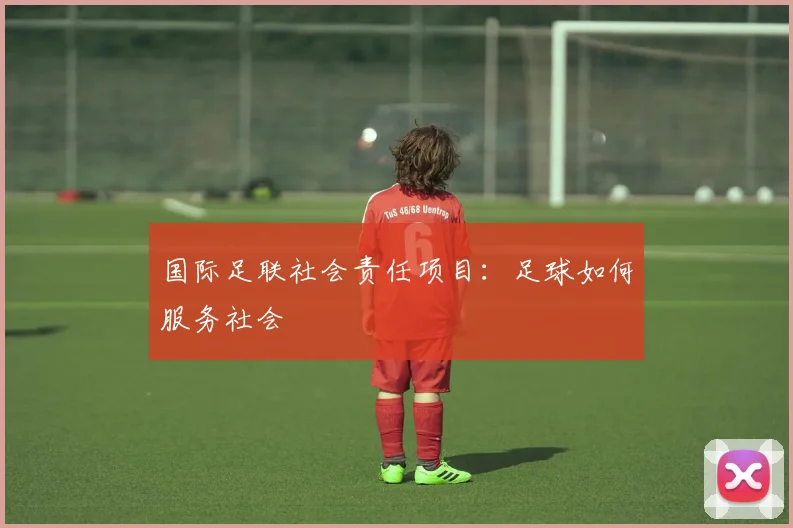 国际足联社会责任项目:足球如何服务社会