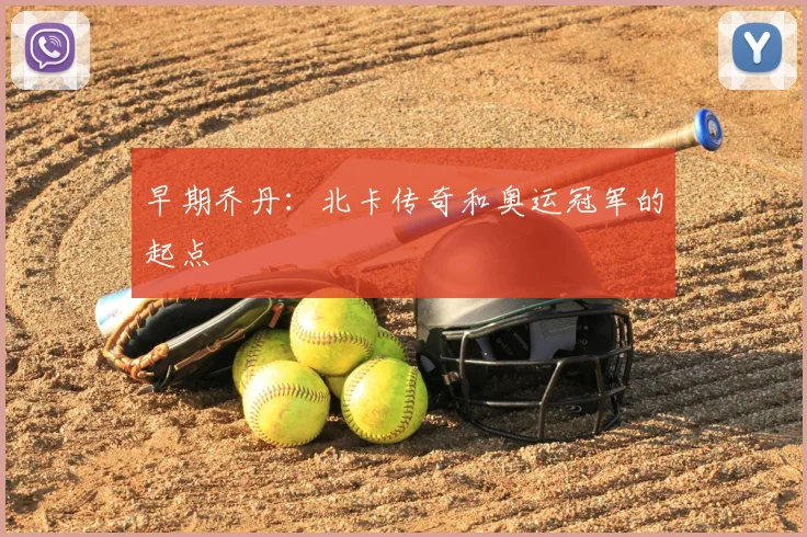 早期乔丹：北卡传奇和奥运冠军的起点