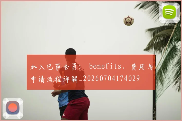 加入巴萨会员: benefits、费用与申请流程详解_20260704174029