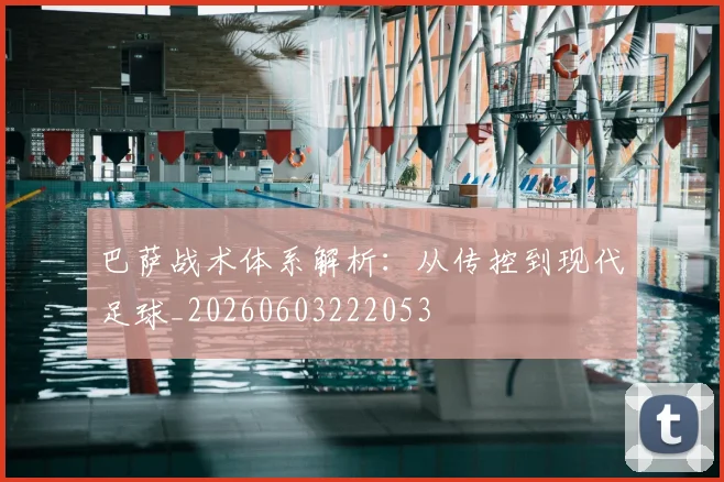 巴萨战术体系解析：从传控到现代足球_20260603222053