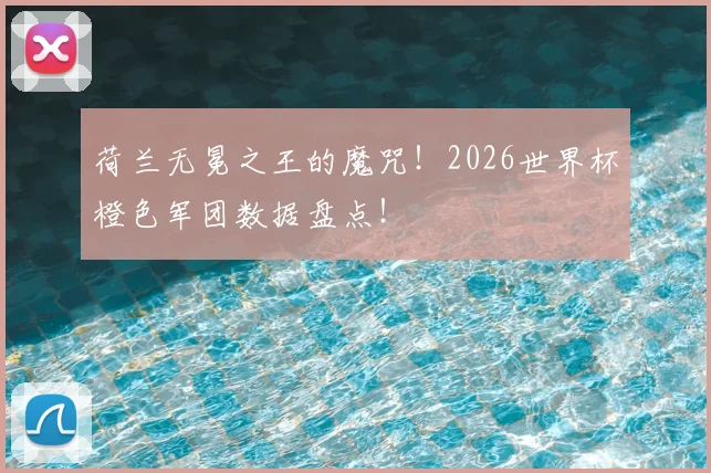 荷兰无冕之王的魔咒!2026世界杯橙色军团数据盘点!