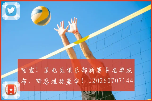 官宣！某电竞俱乐部新赛季名单发布，阵容堪称豪华！_20260707144156