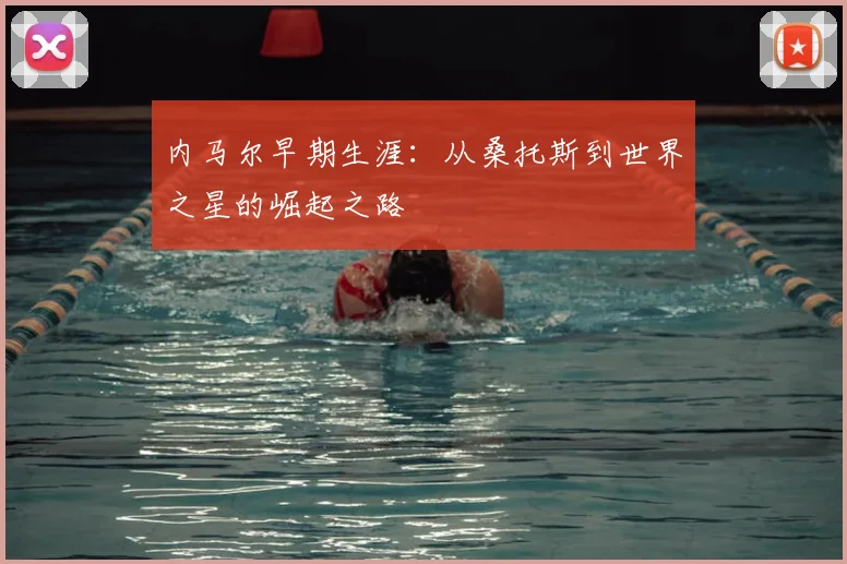 内马尔早期生涯:从桑托斯到世界之星的崛起之路