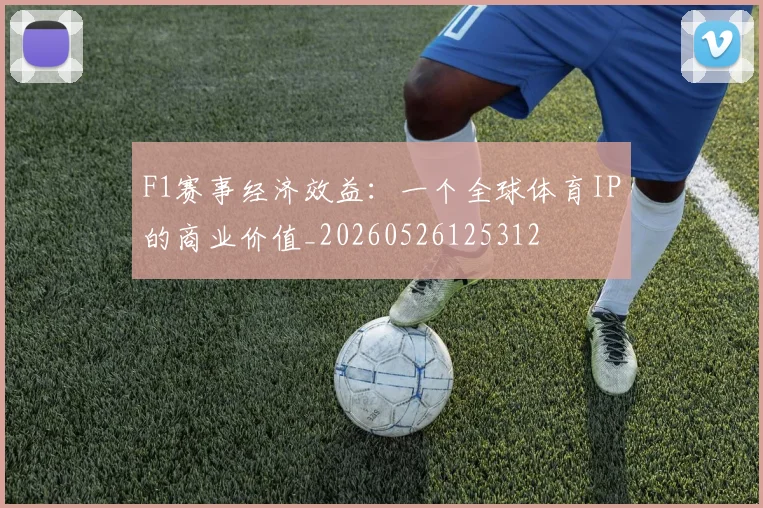 F1赛事经济效益：一个全球体育IP的商业价值_20260526125312