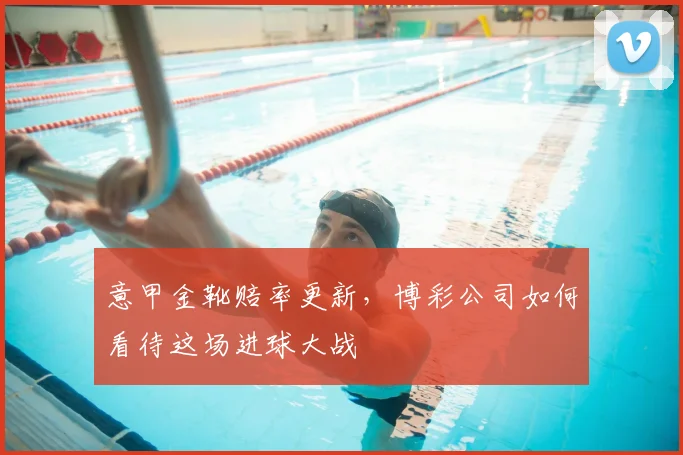 意甲金靴赔率更新,博彩公司如何看待这场进球大战