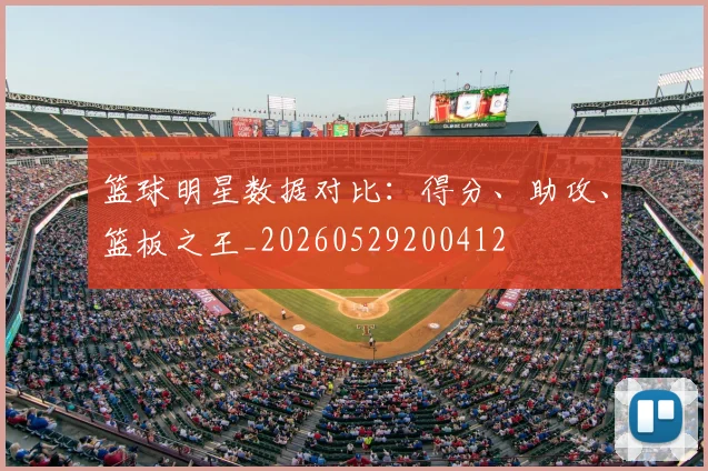 篮球明星数据对比:得分、助攻、篮板之王_20260529200412